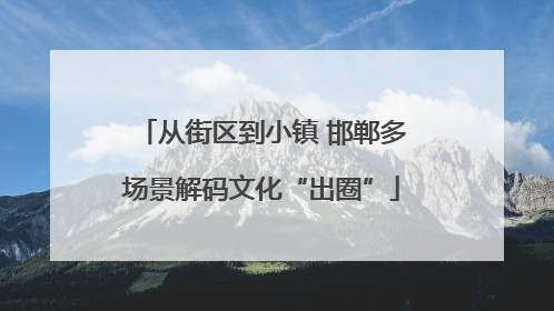从街区到小镇 邯郸多场景解码文化“出圈”