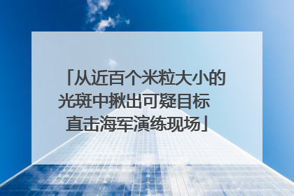 从近百个米粒大小的光斑中揪出可疑目标 直击海军演练现场