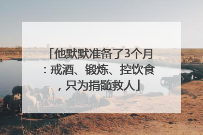 他默默准备了3个月：戒酒、锻炼、控饮食，只为捐髓救人