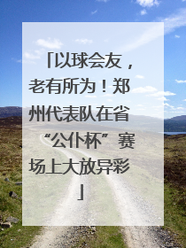 以球会友，老有所为！郑州代表队在省“公仆杯”赛场上大放异彩