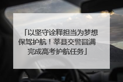 以坚守诠释担当为梦想保驾护航！莘县交警圆满完成高考护航任务