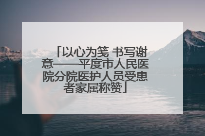以心为笺 书写谢意——平度市人民医院分院医护人员受患者家属称赞