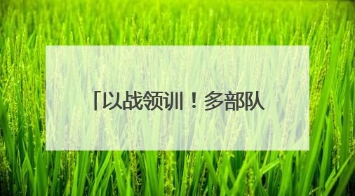 以战领训！多部队开展实战化训练
