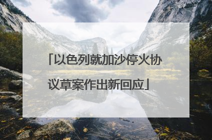 以色列就加沙停火协议草案作出新回应