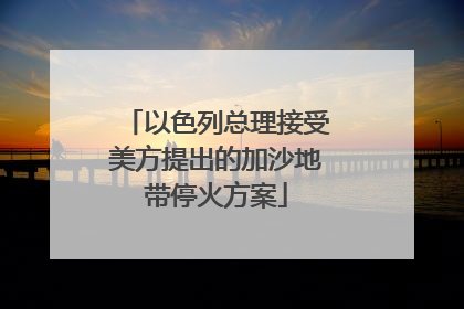 以色列总理接受美方提出的加沙地带停火方案