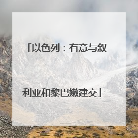 以色列：有意与叙利亚和黎巴嫩建交