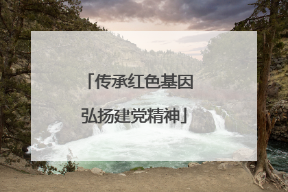 传承红色基因 弘扬建党精神
