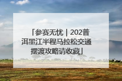 参赛无忧｜202普洱墨江半程马拉松交通摆渡攻略请收藏