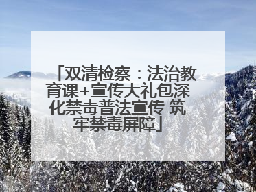 双清检察：法治教育课+宣传大礼包深化禁毒普法宣传 筑牢禁毒屏障