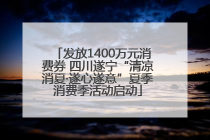 发放1400万元消费券 四川遂宁“清凉消夏·遂心遂意”夏季消费季活动启动