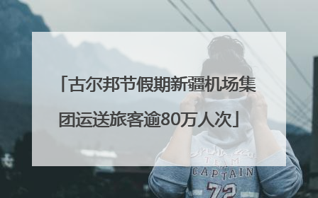 古尔邦节假期新疆机场集团运送旅客逾80万人次