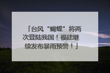 台风“蝴蝶”将两次登陆我国！福建继续发布暴雨预警！