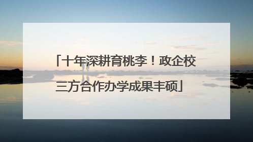 十年深耕育桃李！政企校三方合作办学成果丰硕