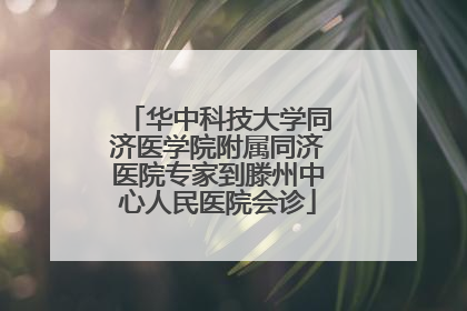 华中科技大学同济医学院附属同济医院专家到滕州中心人民医院会诊