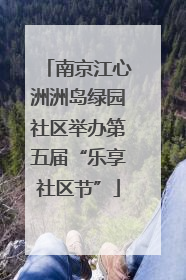 南京江心洲洲岛绿园社区举办第五届“乐享社区节”
