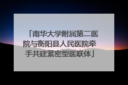 南华大学附属第二医院与衡阳县人民医院牵手共建紧密型医联体