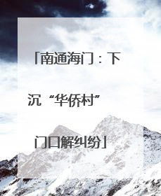南通海门：下沉“华侨村” 门口解纠纷
