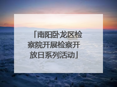 南阳卧龙区检察院开展检察开放日系列活动