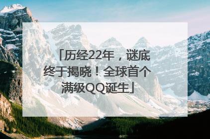 历经22年，谜底终于揭晓！全球首个满级QQ诞生