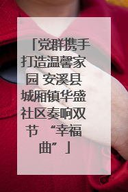 党群携手打造温馨家园 安溪县城厢镇华盛社区奏响双节 “幸福曲”
