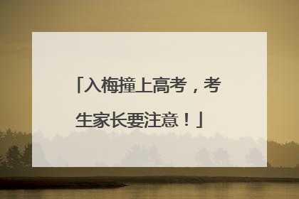 入梅撞上高考，考生家长要注意！