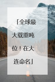 全球最大载重吨位！在大连命名