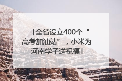 全省设立400个“高考加油站”，小米为河南学子送祝福