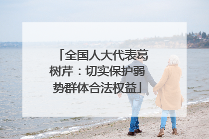 全国人大代表葛树芹：切实保护弱势群体合法权益