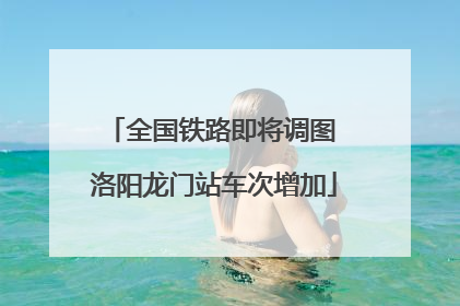 全国铁路即将调图 洛阳龙门站车次增加