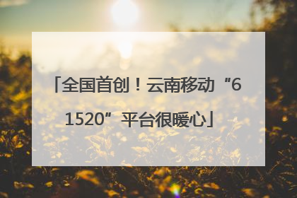 全国首创！云南移动“61520”平台很暖心