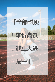 全部封顶！雄忻高铁，迎重大进展→