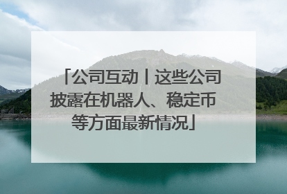 公司互动丨这些公司披露在机器人、稳定币等方面最新情况