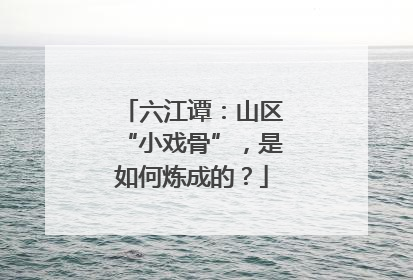 六江谭：山区“小戏骨”，是如何炼成的？