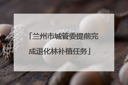 兰州市城管委提前完成退化林补植任务