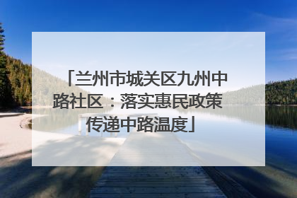 兰州市城关区九州中路社区：落实惠民政策 传递中路温度