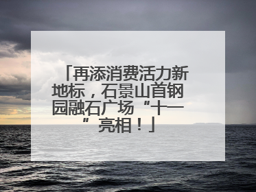 再添消费活力新地标，石景山首钢园融石广场“十一”亮相！