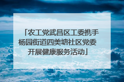 农工党武昌区工委携手杨园街道四美塘社区党委开展健康服务活动