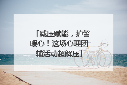 减压赋能，护警暖心！这场心理团辅活动超解压