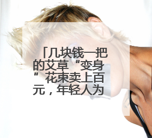 几块钱一把的艾草“变身”花束卖上百元，年轻人为“仪式感”买单