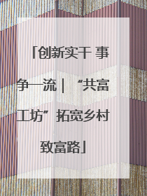 创新实干 事争一流｜“共富工坊”拓宽乡村致富路