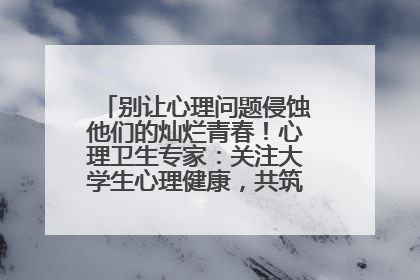别让心理问题侵蚀他们的灿烂青春！心理卫生专家：关注大学生心理健康，共筑青春心灵防线