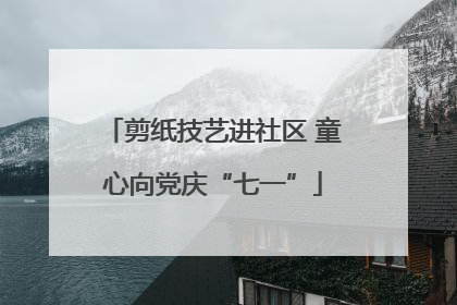剪纸技艺进社区 童心向党庆“七一”