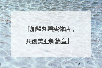加盟丸碧实体店，共创美业新篇章