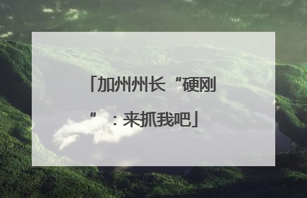 加州州长“硬刚”：来抓我吧