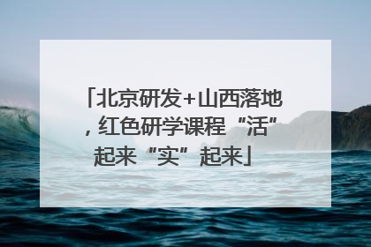 北京研发+山西落地，红色研学课程“活”起来“实”起来