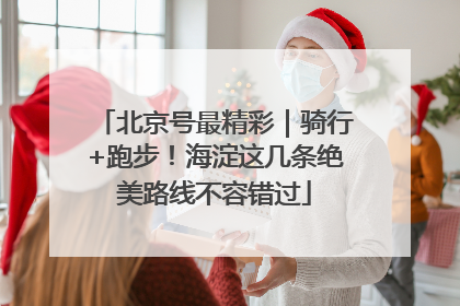 北京号最精彩｜骑行+跑步！海淀这几条绝美路线不容错过