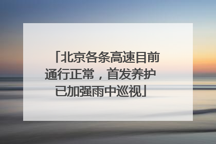 北京各条高速目前通行正常，首发养护已加强雨中巡视