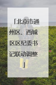 北京市通州区、西城区区纪委书记联动调整