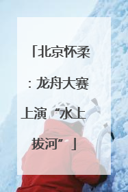 北京怀柔：龙舟大赛上演“水上拔河”