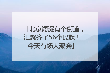 北京海淀有个街道，汇聚齐了56个民族！今天有场大聚会